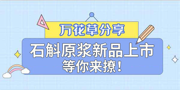 健康食品賽道再添新星，萬花草石斛原漿煥新上市
